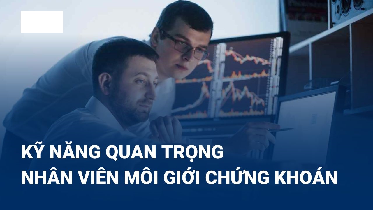 Những kỹ năng mà một nhà môi giới chứng khoán cần phải có?